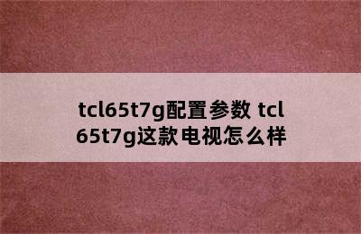 tcl65t7g配置参数 tcl65t7g这款电视怎么样